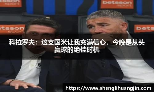 科拉罗夫：这支国米让我充满信心，今晚是从头赢球的绝佳时机